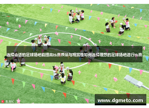 选择合适的足球场地能提高比赛质量与观赏性如何选择理想的足球场地进行比赛