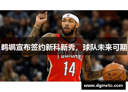 鹈鹕宣布签约新科新秀，球队未来可期