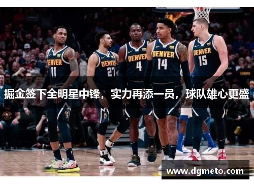 掘金签下全明星中锋，实力再添一员，球队雄心更盛