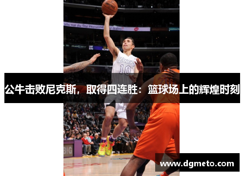 公牛击败尼克斯，取得四连胜：篮球场上的辉煌时刻