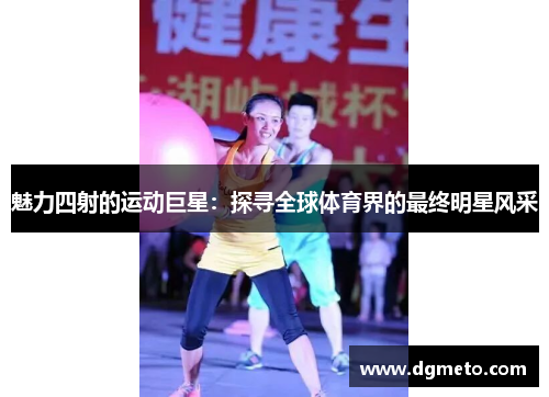 魅力四射的运动巨星：探寻全球体育界的最终明星风采