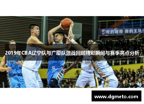 2019年CBA辽宁队与广厦队激战回顾精彩瞬间与赛季亮点分析