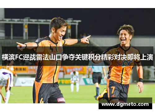 横滨FC迎战雷法山口争夺关键积分精彩对决即将上演