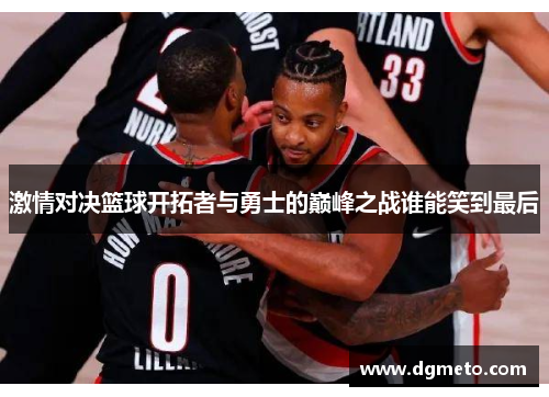 激情对决篮球开拓者与勇士的巅峰之战谁能笑到最后