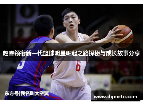 赵睿领衔新一代篮球明星崛起之路探秘与成长故事分享