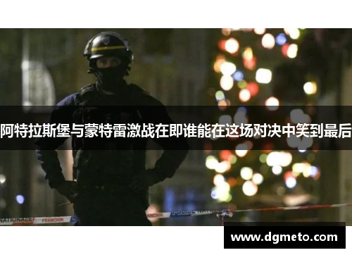 阿特拉斯堡与蒙特雷激战在即谁能在这场对决中笑到最后