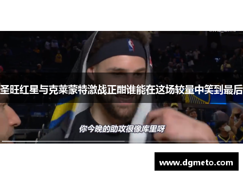 圣旺红星与克莱蒙特激战正酣谁能在这场较量中笑到最后
