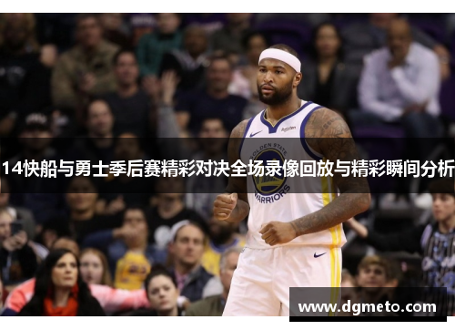 14快船与勇士季后赛精彩对决全场录像回放与精彩瞬间分析